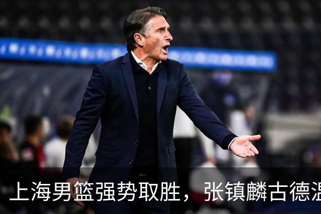 上海男篮强势取胜，张镇麟古德温双双满分！