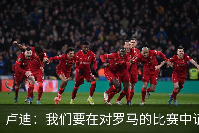 卢迪：我们要在对罗马的比赛中证明实力！