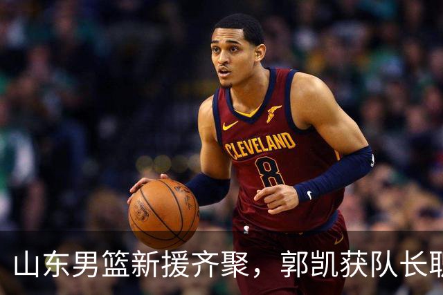 山东男篮新援齐聚，郭凯获队长职位，热身赛迎战青岛！