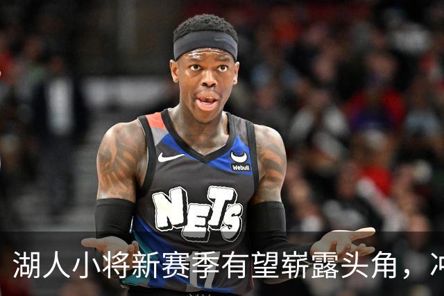 湖人小将新赛季有望崭露头角，冲击主力阵容！
